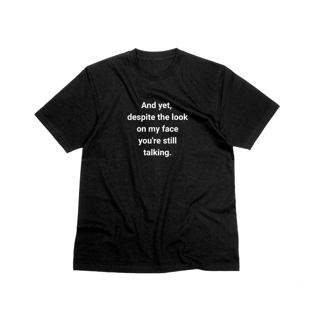 And Yet Despite the Look on My Face You Are Still Talking Unisex T - Shirt, Funny Quote T - Shirt, Funny Sarcastic Shirt, Humorous Graphic Shirt - Gifts Handmade