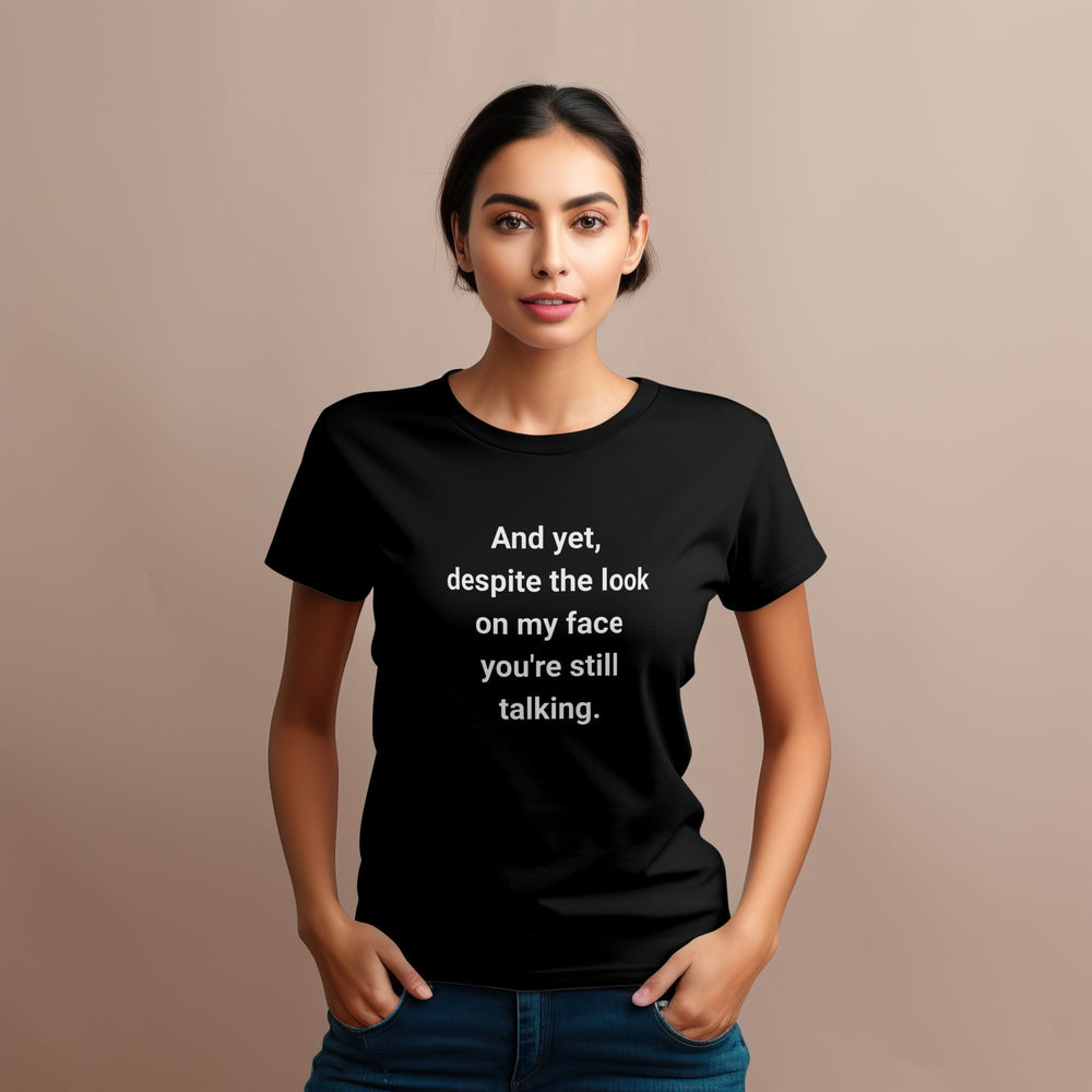 And Yet Despite the Look on My Face You Are Still Talking Unisex T - Shirt, Funny Quote T - Shirt, Funny Sarcastic Shirt, Humorous Graphic Shirt - Gifts Handmade