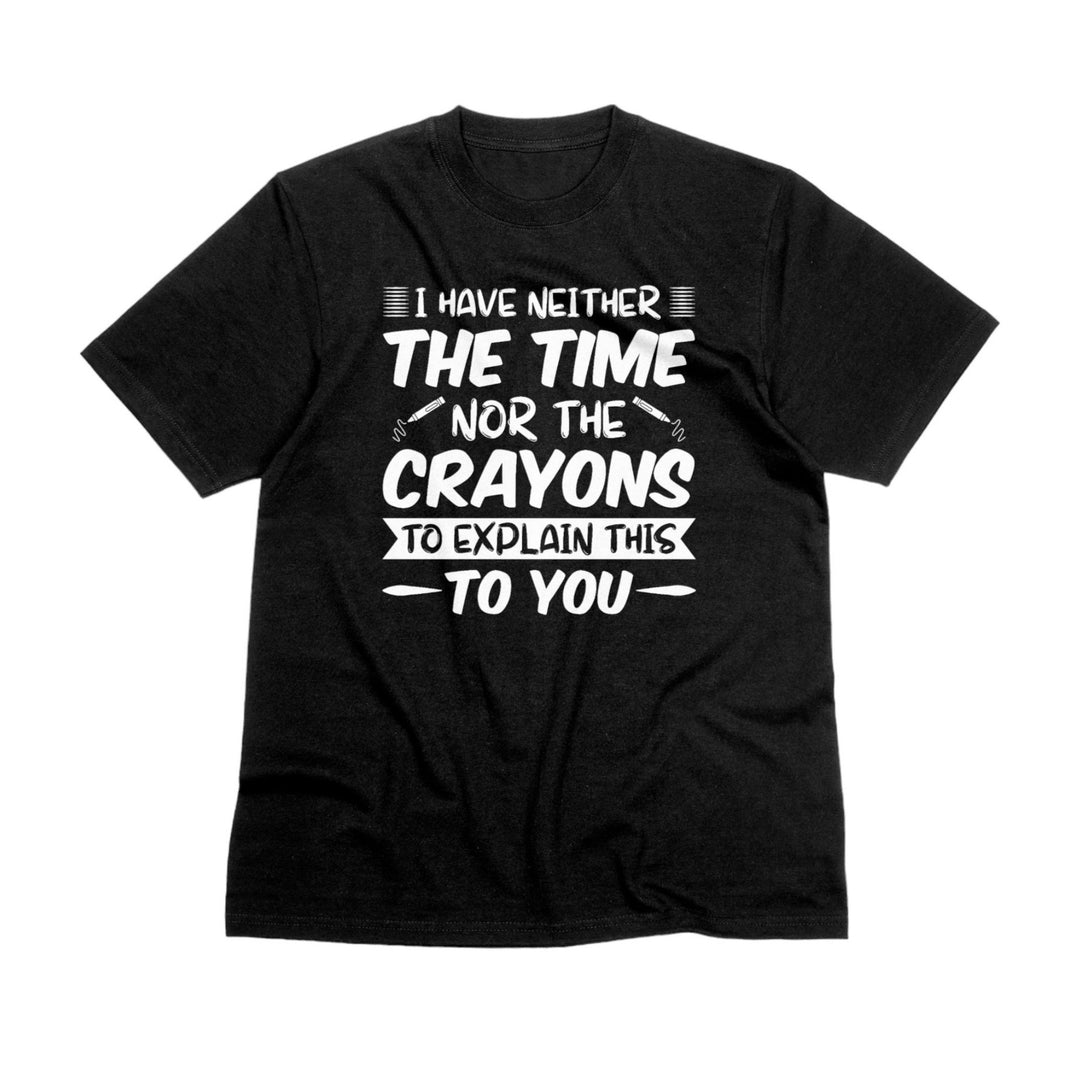 Funny Quote Unisex Tee Shirt, I Have Neither The Time Nor The Crayons To Explain This To You Unisex T-Shirt, Funny Humorous T-Shirt Gift - Gifts Handmade