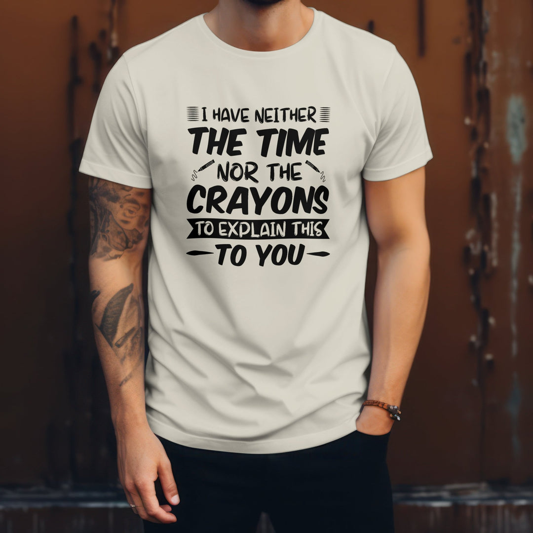 Funny Quote Unisex Tee Shirt, I Have Neither The Time Nor The Crayons To Explain This To You Unisex T-Shirt, Funny Humorous T-Shirt Gift - Gifts Handmade