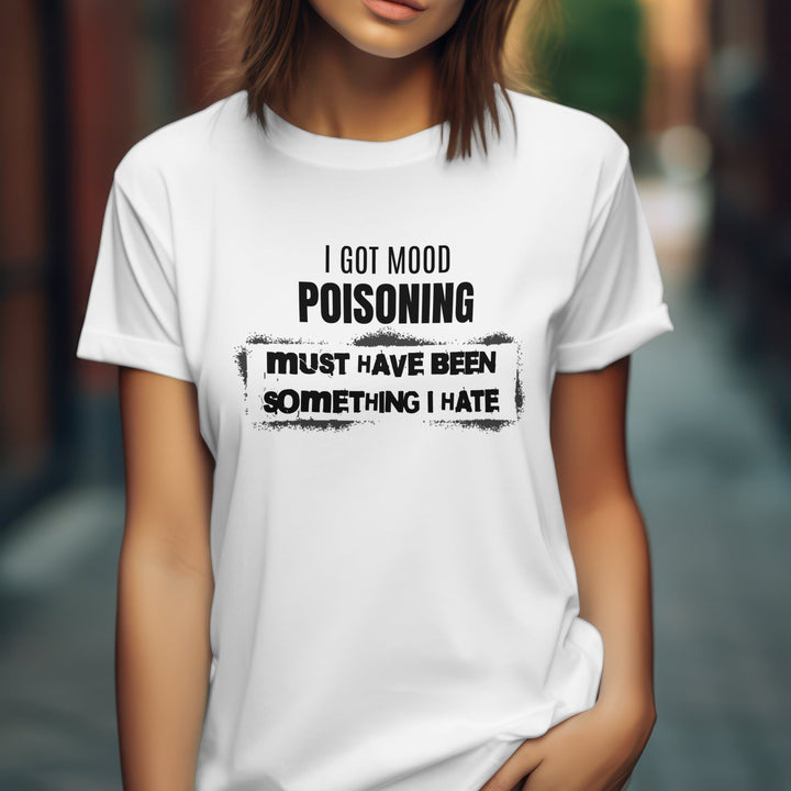 I Got Mood Poisoning Must Have Been Something I Hate Unisex T-Shirt, Funny Adult Humour T-Shirt, Funny Sarcastic Attitude Graphic Tee Shirt - Gifts Handmade