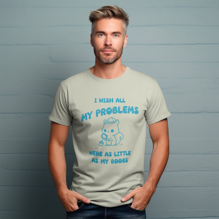 I Wish All My Problems Were As Little As My Boobs Unisex T - Shirt - Funny Meme Graphic Tee - Funny Saying Shirt Gift - Adult Humor Shirt - Funny Quote Shirt - Gifts Handmade