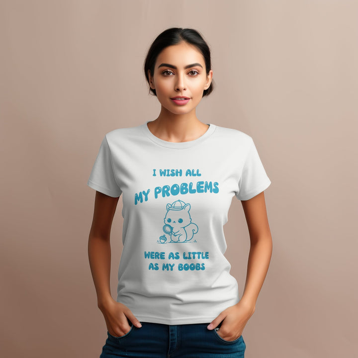 I Wish All My Problems Were As Little As My Boobs Unisex T - Shirt - Funny Meme Graphic Tee - Funny Saying Shirt Gift - Adult Humor Shirt - Funny Quote Shirt - Gifts Handmade