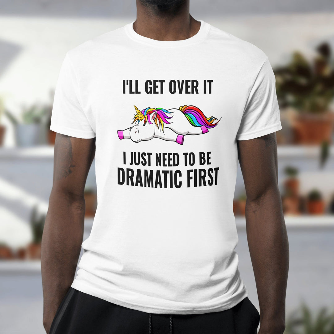 I'll Get Over It I Just Need To Be Dramatic First Unisex T - Shirt, Lazy Funny Unicorn Tee, Sarcastic Unisex T - Shirt, Unicorn Lover Shirt Gift - Gifts Handmade