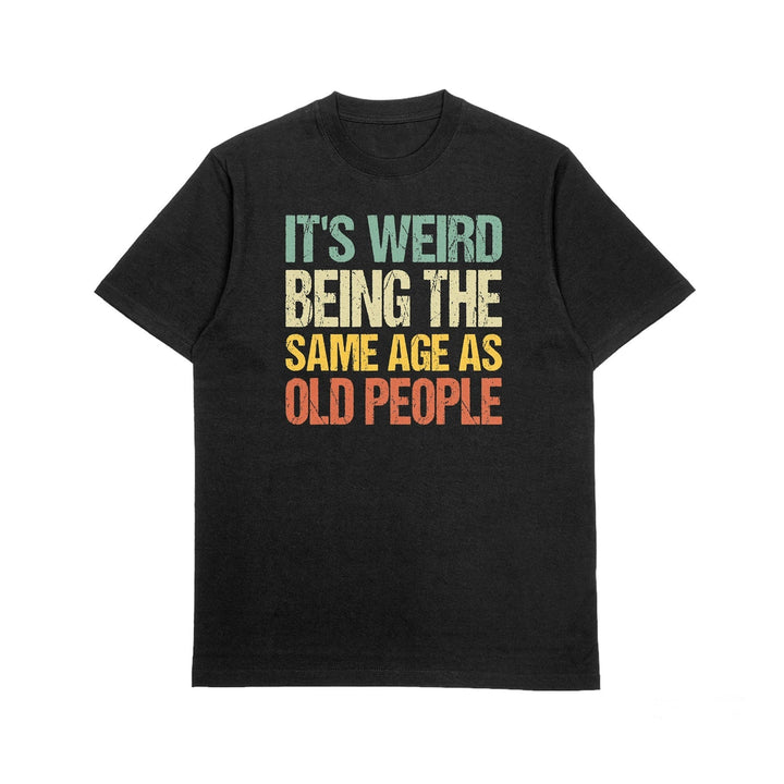 It's Weird Being The Same Age as Old People Unisex T - Shirt, Funny Retro Sarcastic Shirt, Funny Humor Tee for All Ages, Funny Saying T - Shirt - Gifts Handmade