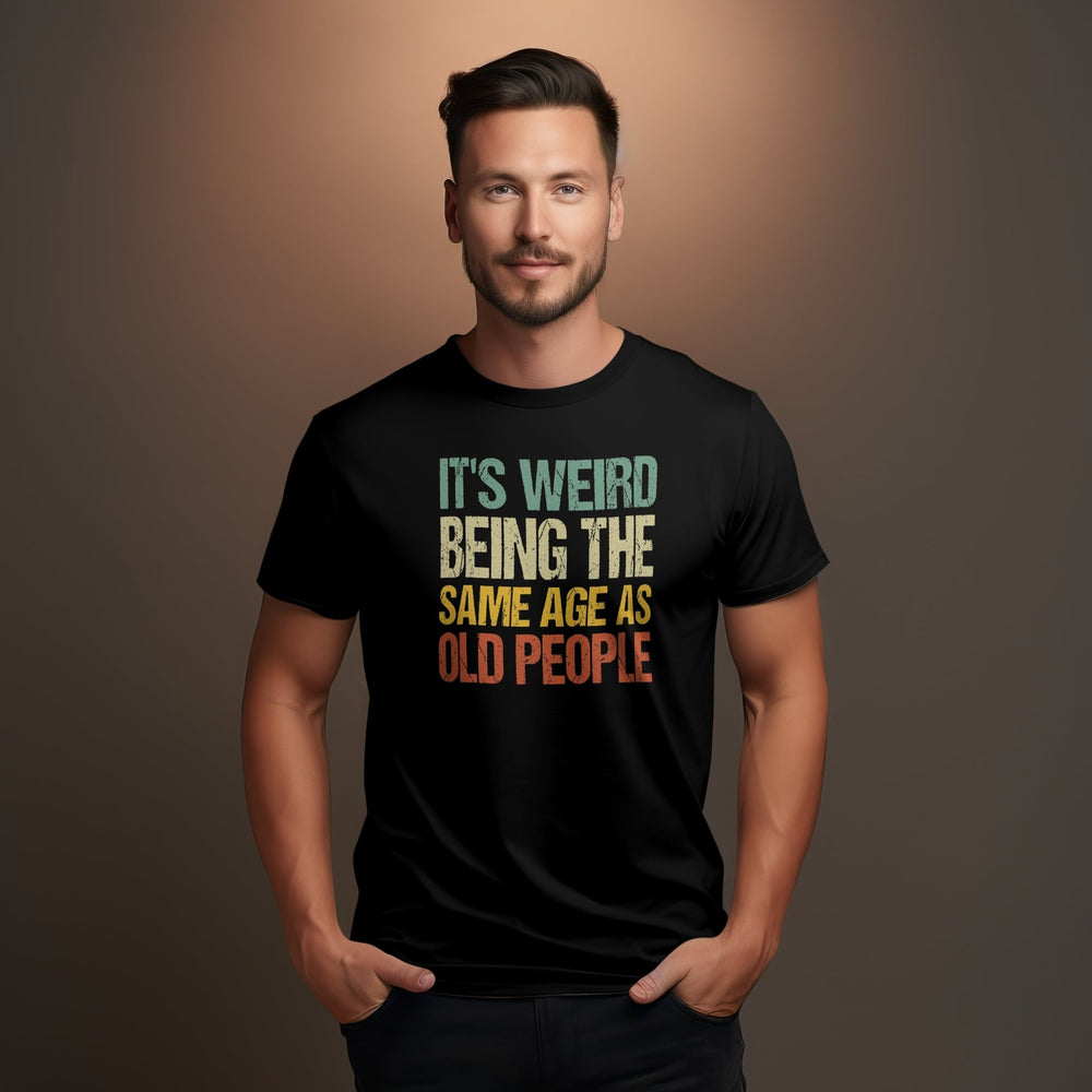 It's Weird Being The Same Age as Old People Unisex T - Shirt, Funny Retro Sarcastic Shirt, Funny Humor Tee for All Ages, Funny Saying T - Shirt - Gifts Handmade