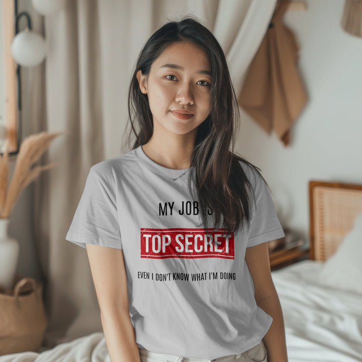 My Job Is Super Top Secret Unisex T - Shirt, Funny Quote T - Shirt, Funny Adult Humor Sarcastic Shirt, Even I Don't Know What I'm Doing T - Shirt - Gifts Handmade