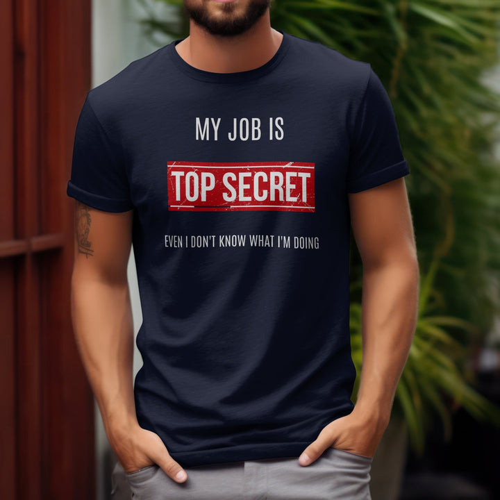 My Job Is Super Top Secret Unisex T - Shirt, Funny Quote T - Shirt, Funny Adult Humor Sarcastic Shirt, Even I Don't Know What I'm Doing T - Shirt - Gifts Handmade