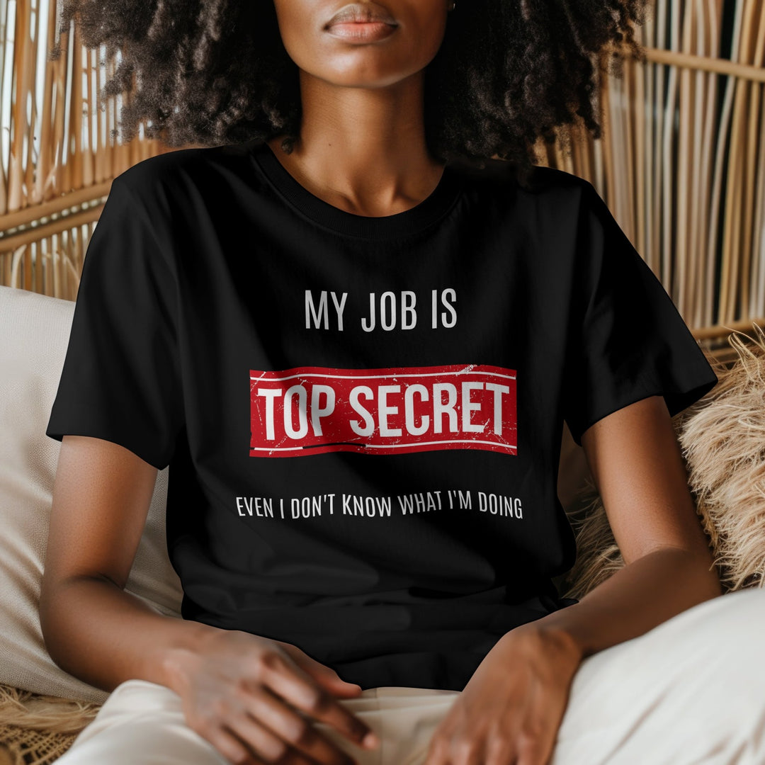 My Job Is Super Top Secret Unisex T - Shirt, Funny Quote T - Shirt, Funny Adult Humor Sarcastic Shirt, Even I Don't Know What I'm Doing T - Shirt - Gifts Handmade