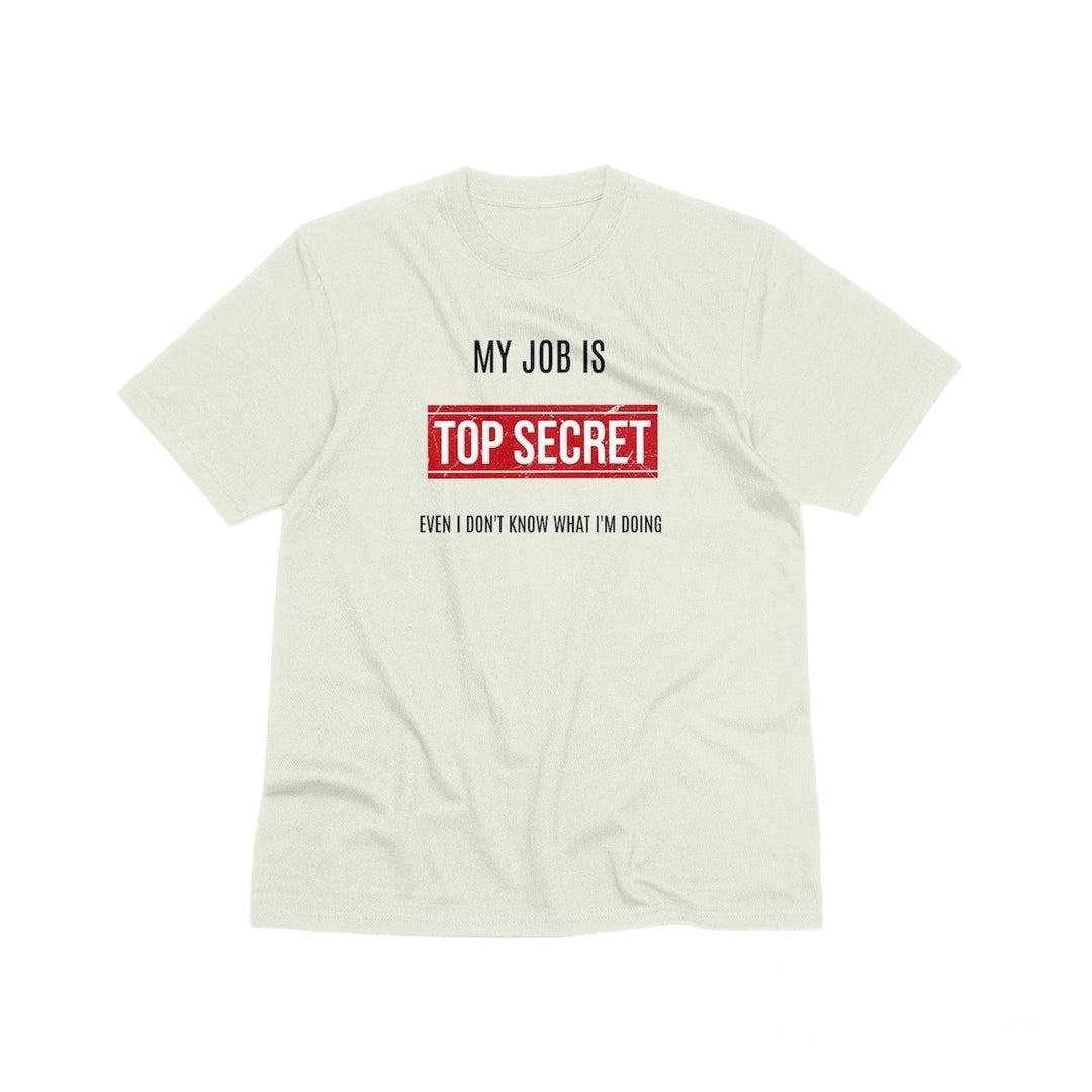 My Job Is Super Top Secret Unisex T - Shirt, Funny Quote T - Shirt, Funny Adult Humor Sarcastic Shirt, Even I Don't Know What I'm Doing T - Shirt - Gifts Handmade