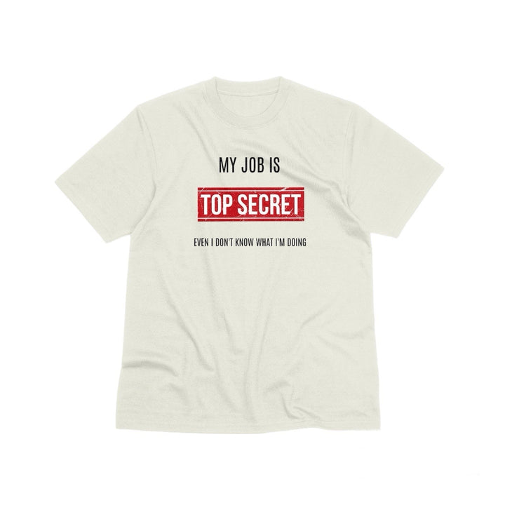 My Job Is Super Top Secret Unisex T - Shirt, Funny Quote T - Shirt, Funny Adult Humor Sarcastic Shirt, Even I Don't Know What I'm Doing T - Shirt - Gifts Handmade