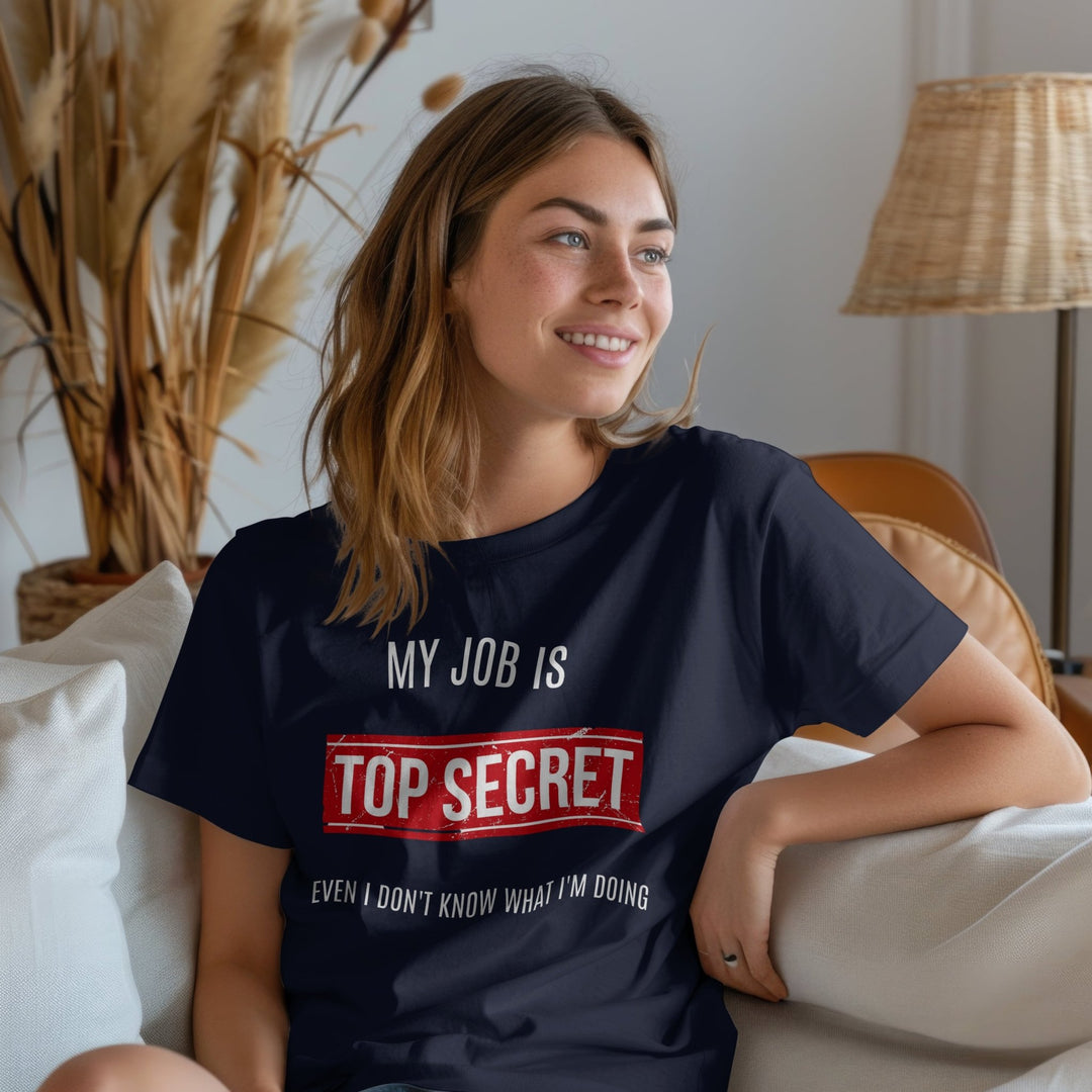 My Job Is Super Top Secret Unisex T - Shirt, Funny Quote T - Shirt, Funny Adult Humor Sarcastic Shirt, Even I Don't Know What I'm Doing T - Shirt - Gifts Handmade