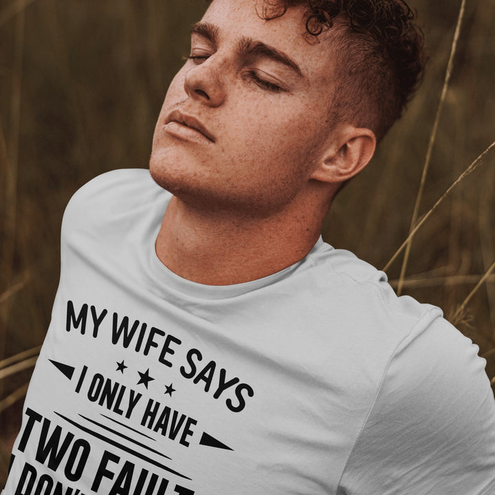 My Wife Says I Only Have Two Faults Unisex T - Shirt, Funny Husband Saying Tee Shirt, Sarcastic Gift for Husband, Funny Saying Shirt for Dad - Gifts Handmade