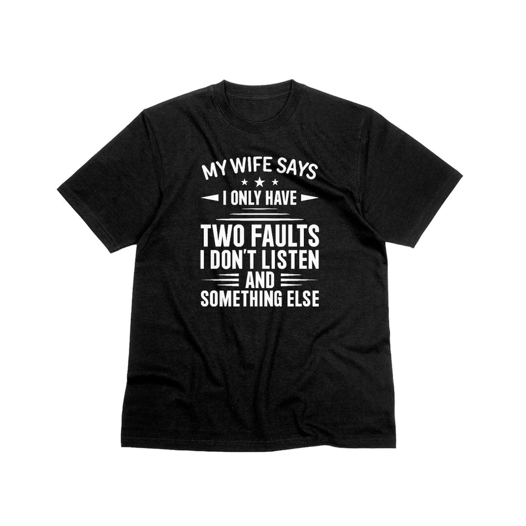 My Wife Says I Only Have Two Faults Unisex T - Shirt, Funny Husband Saying Tee Shirt, Sarcastic Gift for Husband, Funny Saying Shirt for Dad - Gifts Handmade